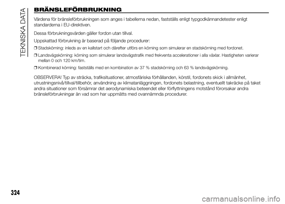 FIAT DUCATO 2015 Drift- och underhållshandbok (in Swedish) BRÄNSLEFÖRBRUKNING
Värdena för bränsleförbrukningen som anges i tabellerna nedan, fastställs enligt typgodkännandetester enligt
standarderna i EU-direktiven.
Dessa förbrukningsvärden gäller FIAT DUCATO 2015 Drift- och underhållshandbok (in Swedish) BRÄNSLEFÖRBRUKNING
Värdena för bränsleförbrukningen som anges i tabellerna nedan, fastställs enligt typgodkännandetester enligt
standarderna i EU-direktiven.
Dessa förbrukningsvärden gäller