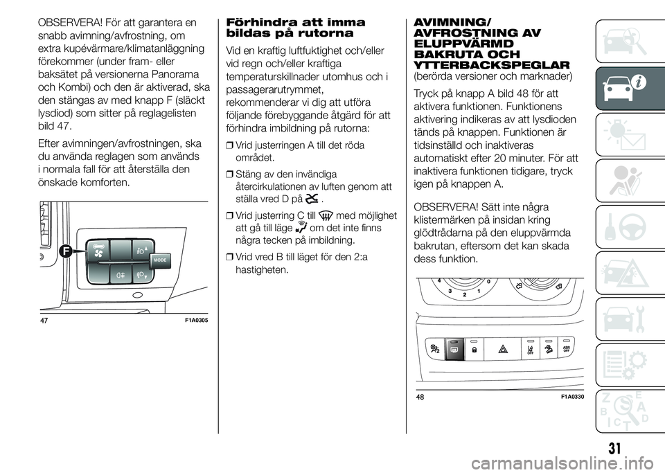 FIAT DUCATO 2015 Drift- och underhållshandbok (in Swedish) OBSERVERA! För att garantera en
snabb avimning/avfrostning, om
extra kupévärmare/klimatanläggning
förekommer (under fram- eller
baksätet på versionerna Panorama
och Kombi) och den är aktiverad FIAT DUCATO 2015 Drift- och underhållshandbok (in Swedish) OBSERVERA! För att garantera en
snabb avimning/avfrostning, om
extra kupévärmare/klimatanläggning
förekommer (under fram- eller
baksätet på versionerna Panorama
och Kombi) och den är aktiverad