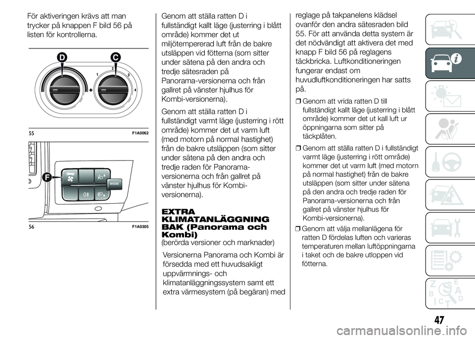 FIAT DUCATO 2015 Drift- och underhållshandbok (in Swedish) För aktiveringen krävs att man
trycker på knappen F bild 56 på
listen för kontrollerna.Genom att ställa ratten D i
fullständigt kallt läge (justerring i blått
område) kommer det ut
miljötem FIAT DUCATO 2015 Drift- och underhållshandbok (in Swedish) För aktiveringen krävs att man
trycker på knappen F bild 56 på
listen för kontrollerna.Genom att ställa ratten D i
fullständigt kallt läge (justerring i blått
område) kommer det ut
miljötem