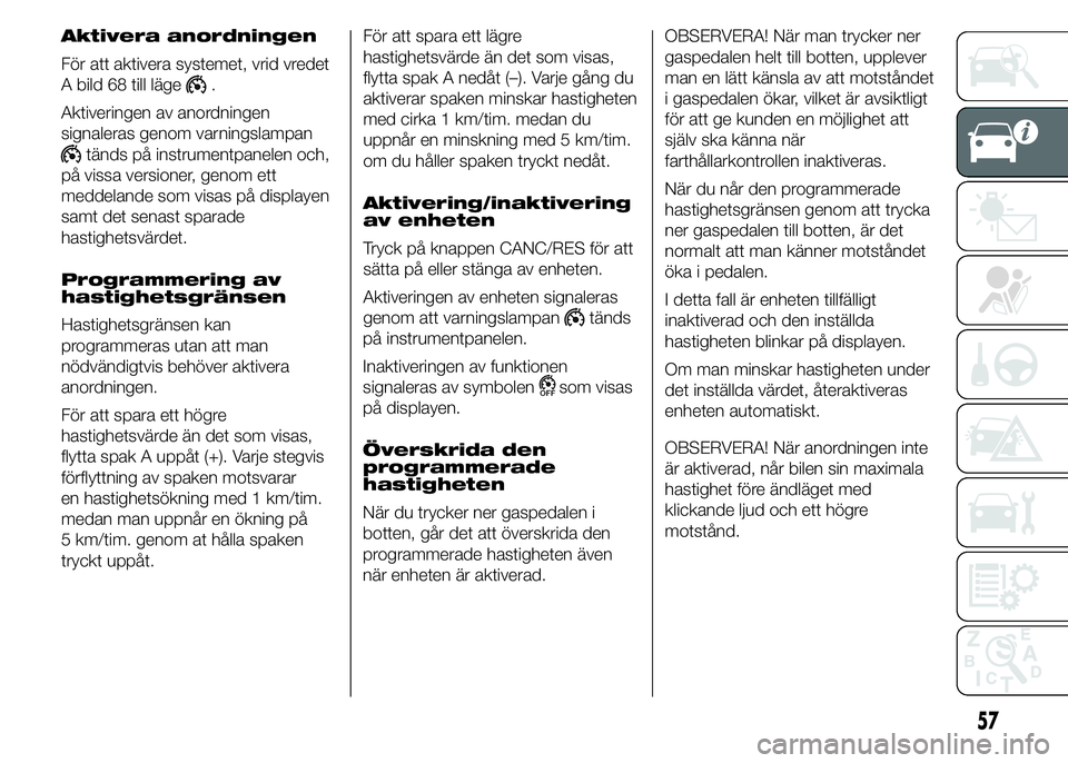 FIAT DUCATO 2015 Drift- och underhållshandbok (in Swedish) Aktivera anordningen
För att aktivera systemet, vrid vredet
A bild 68 till läge
.
Aktiveringen av anordningen
signaleras genom varningslampan
tänds på instrumentpanelen och,
på vissa versioner, g FIAT DUCATO 2015 Drift- och underhållshandbok (in Swedish) Aktivera anordningen
För att aktivera systemet, vrid vredet
A bild 68 till läge
.
Aktiveringen av anordningen
signaleras genom varningslampan
tänds på instrumentpanelen och,
på vissa versioner, g