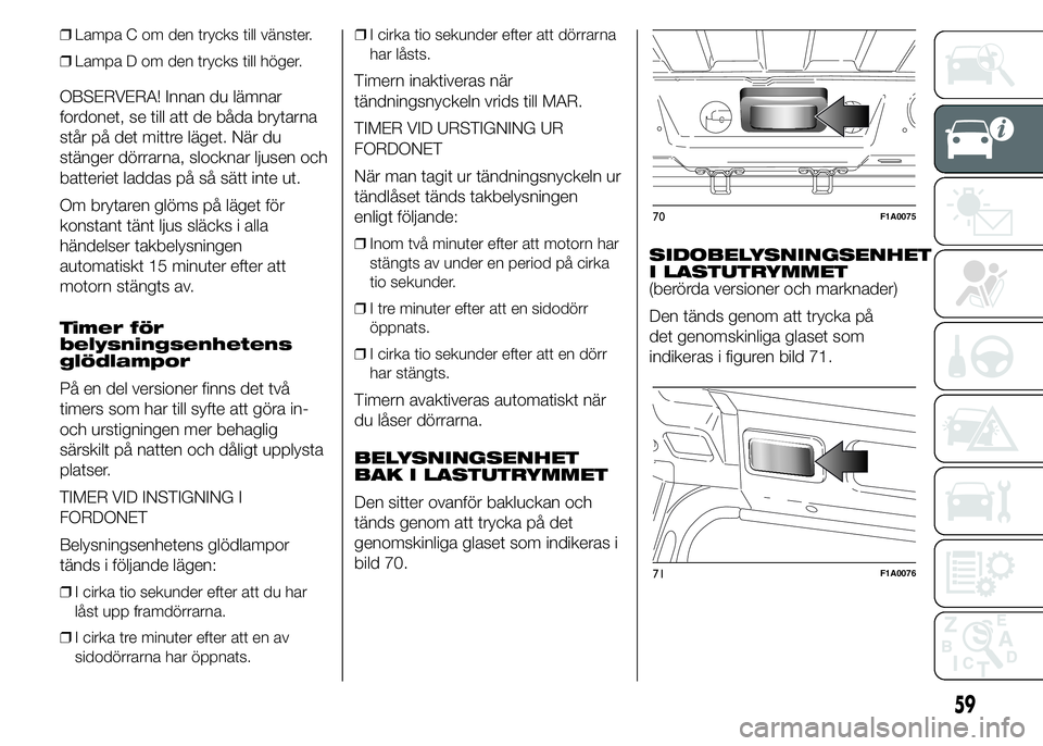 FIAT DUCATO 2015 Drift- och underhållshandbok (in Swedish) ❒Lampa C om den trycks till vänster.
❒Lampa D om den trycks till höger.
OBSERVERA! Innan du lämnar
fordonet, se till att de båda brytarna
står på det mittre läget. När du
stänger dörrarn FIAT DUCATO 2015 Drift- och underhållshandbok (in Swedish) ❒Lampa C om den trycks till vänster.
❒Lampa D om den trycks till höger.
OBSERVERA! Innan du lämnar
fordonet, se till att de båda brytarna
står på det mittre läget. När du
stänger dörrarn