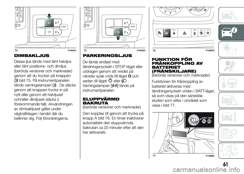 FIAT DUCATO 2015 Drift- och underhållshandbok (in Swedish) Dessa ljus tänds med tänt halvljus
eller tänt positions- och dimljus
(berörda versioner och marknader)
genom att du trycker på knappen
bild 75. På instrumentpanelen
tänds varningslampan
. De sl FIAT DUCATO 2015 Drift- och underhållshandbok (in Swedish) Dessa ljus tänds med tänt halvljus
eller tänt positions- och dimljus
(berörda versioner och marknader)
genom att du trycker på knappen
bild 75. På instrumentpanelen
tänds varningslampan
. De sl