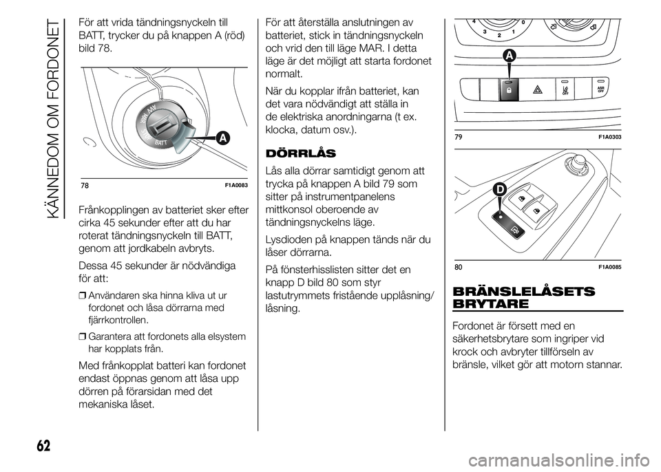 FIAT DUCATO 2015 Drift- och underhållshandbok (in Swedish) För att vrida tändningsnyckeln till
BATT, trycker du på knappen A (röd)
bild 78.
Frånkopplingen av batteriet sker efter
cirka 45 sekunder efter att du har
roterat tändningsnyckeln till BATT,
gen FIAT DUCATO 2015 Drift- och underhållshandbok (in Swedish) För att vrida tändningsnyckeln till
BATT, trycker du på knappen A (röd)
bild 78.
Frånkopplingen av batteriet sker efter
cirka 45 sekunder efter att du har
roterat tändningsnyckeln till BATT,
gen
