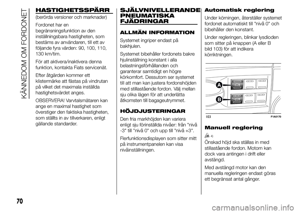 FIAT DUCATO 2015 Drift- och underhållshandbok (in Swedish) HASTIGHETSSPÄRR
(berörda versioner och marknader)
Fordonet har en
begränsningsfunktion av den
inställningsbara hastigheten, som
bestäms av användaren, till ett av
följande fyra värden: 90, 100 FIAT DUCATO 2015 Drift- och underhållshandbok (in Swedish) HASTIGHETSSPÄRR
(berörda versioner och marknader)
Fordonet har en
begränsningsfunktion av den
inställningsbara hastigheten, som
bestäms av användaren, till ett av
följande fyra värden: 90, 100