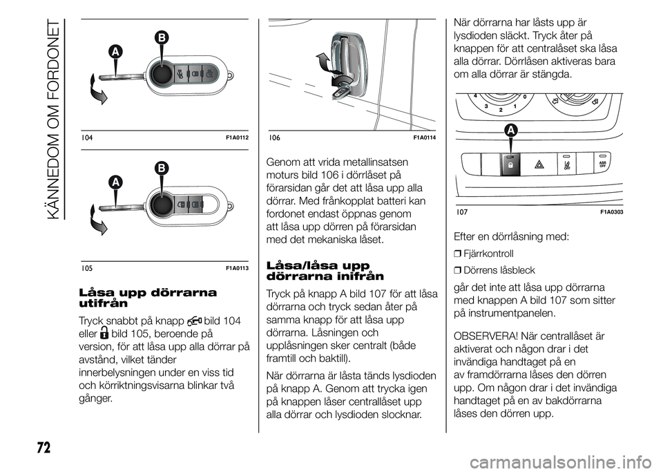 FIAT DUCATO 2015 Drift- och underhållshandbok (in Swedish) Låsa upp dörrarna
utifrån
Tryck snabbt på knapp
bild 104
eller
bild 105, beroende på
version, för att låsa upp alla dörrar på
avstånd, vilket tänder
innerbelysningen under en viss tid
och k FIAT DUCATO 2015 Drift- och underhållshandbok (in Swedish) Låsa upp dörrarna
utifrån
Tryck snabbt på knapp
bild 104
eller
bild 105, beroende på
version, för att låsa upp alla dörrar på
avstånd, vilket tänder
innerbelysningen under en viss tid
och k