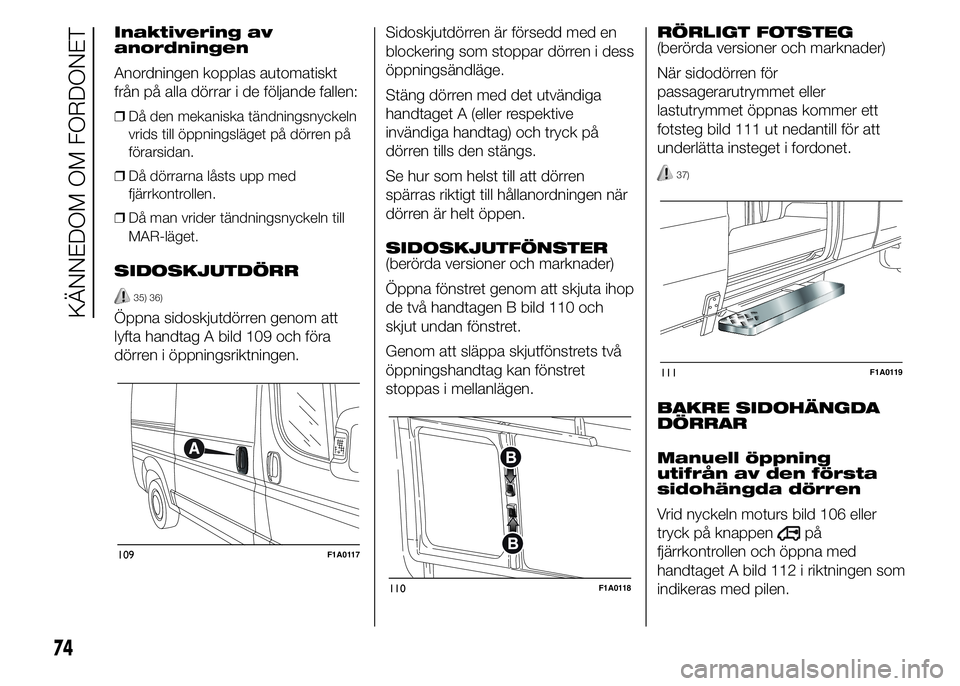 FIAT DUCATO 2015 Drift- och underhållshandbok (in Swedish) Inaktivering av
anordningen
Anordningen kopplas automatiskt
från på alla dörrar i de följande fallen:
❒Då den mekaniska tändningsnyckeln
vrids till öppningsläget på dörren på
förarsidan. FIAT DUCATO 2015 Drift- och underhållshandbok (in Swedish) Inaktivering av
anordningen
Anordningen kopplas automatiskt
från på alla dörrar i de följande fallen:
❒Då den mekaniska tändningsnyckeln
vrids till öppningsläget på dörren på
förarsidan.