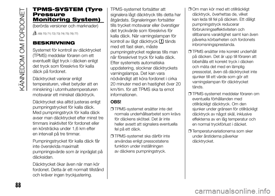 FIAT DUCATO 2015 Drift- och underhållshandbok (in Swedish) TPMS-SYSTEM (Tyre
Pressure
Monitoring System)
(berörda versioner och marknader)
69) 70) 71) 72) 73) 74) 75) 76) 77)
BESKRIVNING
Systemet för kontroll av däcktrycket
(TPMS) meddelar föraren om ett
FIAT DUCATO 2015 Drift- och underhållshandbok (in Swedish) TPMS-SYSTEM (Tyre
Pressure
Monitoring System)
(berörda versioner och marknader)
69) 70) 71) 72) 73) 74) 75) 76) 77)
BESKRIVNING
Systemet för kontroll av däcktrycket
(TPMS) meddelar föraren om ett