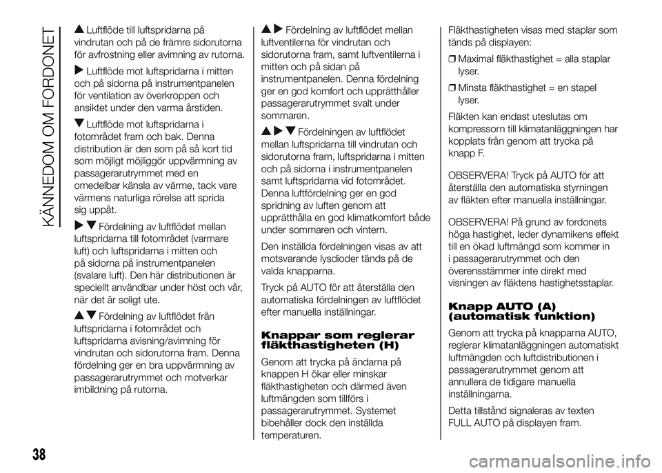 FIAT DUCATO 2016 Drift- och underhållshandbok (in Swedish) Luftflöde till luftspridarna på
vindrutan och på de främre sidorutorna
för avfrostning eller avimning av rutorna.
Luftflöde mot luftspridarna i mitten
och på sidorna på instrumentpanelen
för FIAT DUCATO 2016 Drift- och underhållshandbok (in Swedish) Luftflöde till luftspridarna på
vindrutan och på de främre sidorutorna
för avfrostning eller avimning av rutorna.
Luftflöde mot luftspridarna i mitten
och på sidorna på instrumentpanelen
för