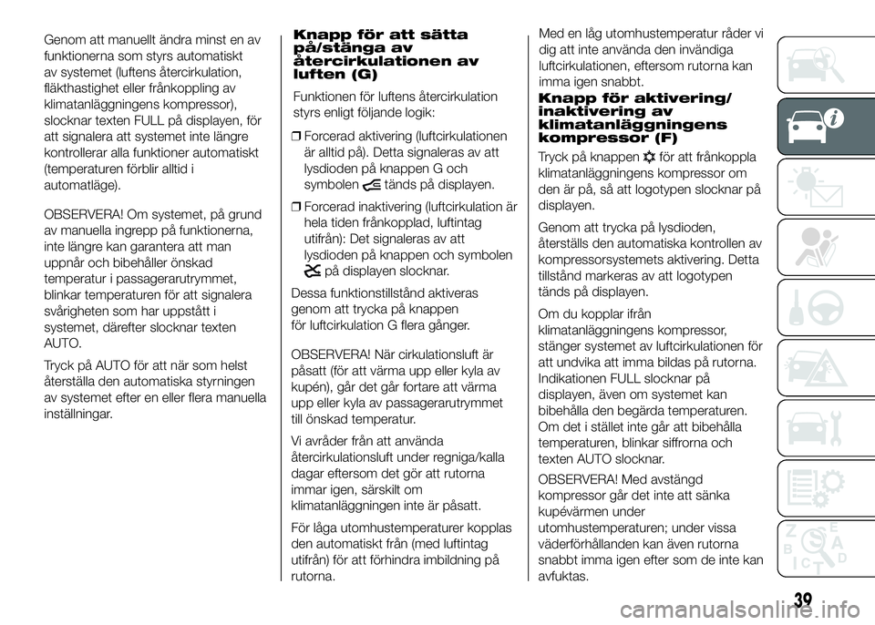 FIAT DUCATO 2016 Drift- och underhållshandbok (in Swedish) Genom att manuellt ändra minst en av
funktionerna som styrs automatiskt
av systemet (luftens återcirkulation,
fläkthastighet eller frånkoppling av
klimatanläggningens kompressor),
slocknar texten FIAT DUCATO 2016 Drift- och underhållshandbok (in Swedish) Genom att manuellt ändra minst en av
funktionerna som styrs automatiskt
av systemet (luftens återcirkulation,
fläkthastighet eller frånkoppling av
klimatanläggningens kompressor),
slocknar texten