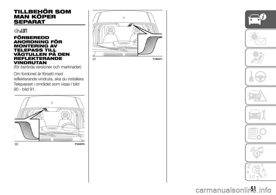 FIAT DUCATO 2018  Drift- och underhållshandbok (in Swedish) TILLBEHÖR SOM
MAN KÖPER
SEPARAT
FÖRBEREDD
ANORDNING FÖR
MONTERING AV
TELEPASS TILL
VÄGTULLEN PÅ DEN
REFLEKTERANDE
VINDRUTAN
(för berörda versioner och marknader)
Om fordonet är försett med
r