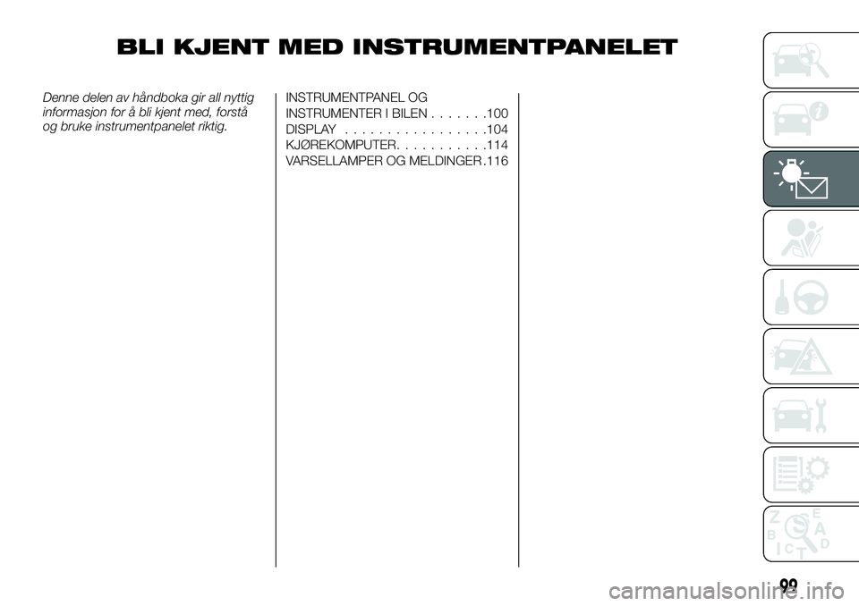 FIAT DUCATO 2016  Drift- og vedlikeholdshåndbok (in Norwegian) BLI KJENT MED INSTRUMENTPANELET
Denne delen av håndboka gir all nyttig
informasjon for å bli kjent med, forstå
og bruke instrumentpanelet riktig.INSTRUMENTPANEL OG
INSTRUMENTER I BILEN.......100
DI