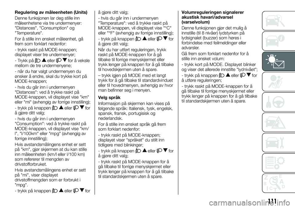 FIAT DUCATO 2016 Drift- og vedlikeholdshåndbok (in Norwegian) Regulering av måleenheten (Units)
Denne funksjonen lar deg stille inn
måleenhetene via tre undermenyer:
"Distances", "Consumption" og
"Temperature".
For å stille inn ønsket FIAT DUCATO 2016 Drift- og vedlikeholdshåndbok (in Norwegian) Regulering av måleenheten (Units)
Denne funksjonen lar deg stille inn
måleenhetene via tre undermenyer:
"Distances", "Consumption" og
"Temperature".
For å stille inn ønsket