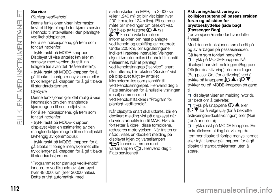 FIAT DUCATO 2016 Drift- og vedlikeholdshåndbok (in Norwegian) Service
Planlagt vedlikehold
Denne funksjonen viser informasjon
knyttet til kjørelengde for kjørets service
i henhold til intervallene i den planlagte
vedlikeholdsplanen.
For å se indikasjonene, g FIAT DUCATO 2016 Drift- og vedlikeholdshåndbok (in Norwegian) Service
Planlagt vedlikehold
Denne funksjonen viser informasjon
knyttet til kjørelengde for kjørets service
i henhold til intervallene i den planlagte
vedlikeholdsplanen.
For å se indikasjonene, g