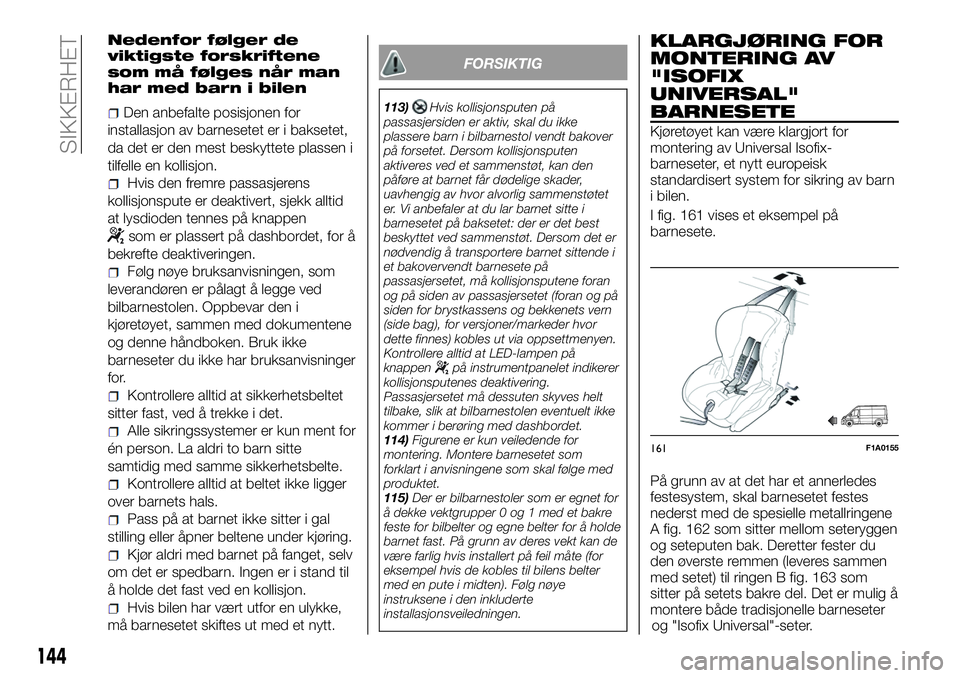 FIAT DUCATO 2016 Drift- og vedlikeholdshåndbok (in Norwegian) Nedenfor følger de
viktigste forskriftene
som må følges når man
har med barn i bilen
Den anbefalte posisjonen for
installasjon av barnesetet er i baksetet,
da det er den mest beskyttete plassen i
FIAT DUCATO 2016 Drift- og vedlikeholdshåndbok (in Norwegian) Nedenfor følger de
viktigste forskriftene
som må følges når man
har med barn i bilen
Den anbefalte posisjonen for
installasjon av barnesetet er i baksetet,
da det er den mest beskyttete plassen i