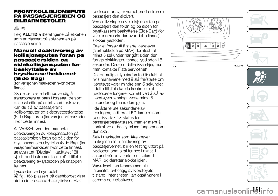 FIAT DUCATO 2016 Drift- og vedlikeholdshåndbok (in Norwegian) FRONTKOLLISJONSPUTE
PÅ PASSASJERSIDEN OG
BILBARNESTOLER
120)
FølgALLTIDanbefalingene på etiketten
som er plassert på solskjermen på
passasjersiden.
Manuell deaktivering av
kollisjonsputen foran p FIAT DUCATO 2016 Drift- og vedlikeholdshåndbok (in Norwegian) FRONTKOLLISJONSPUTE
PÅ PASSASJERSIDEN OG
BILBARNESTOLER
120)
FølgALLTIDanbefalingene på etiketten
som er plassert på solskjermen på
passasjersiden.
Manuell deaktivering av
kollisjonsputen foran p
