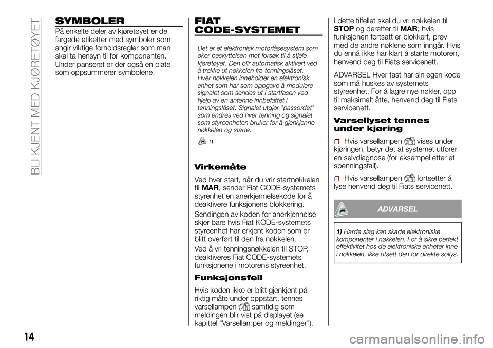 FIAT DUCATO 2016 Drift- og vedlikeholdshåndbok (in Norwegian) SYMBOLER
På enkelte deler av kjøretøyet er de
fargede etiketter med symboler som
angir viktige forholdsregler som man
skal ta hensyn til for komponenten.
Under panseret er der også en plate
som op FIAT DUCATO 2016 Drift- og vedlikeholdshåndbok (in Norwegian) SYMBOLER
På enkelte deler av kjøretøyet er de
fargede etiketter med symboler som
angir viktige forholdsregler som man
skal ta hensyn til for komponenten.
Under panseret er der også en plate
som op