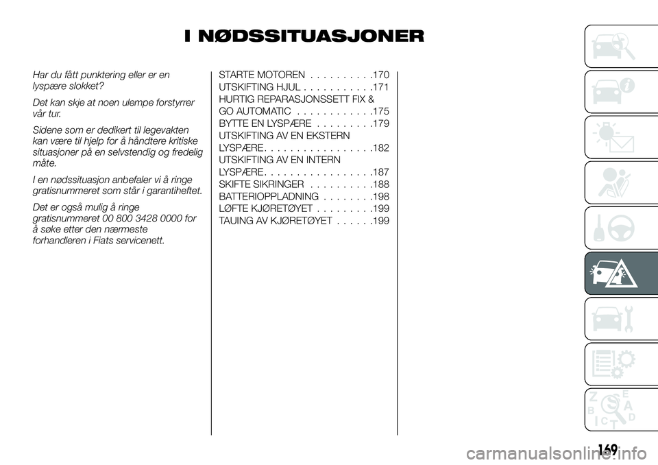 FIAT DUCATO 2016  Drift- og vedlikeholdshåndbok (in Norwegian) I NØDSSITUASJONER
Har du fått punktering eller er en
lyspære slokket?
Det kan skje at noen ulempe forstyrrer
vår tur.
Sidene som er dedikert til legevakten
kan være til hjelp for å håndtere kri