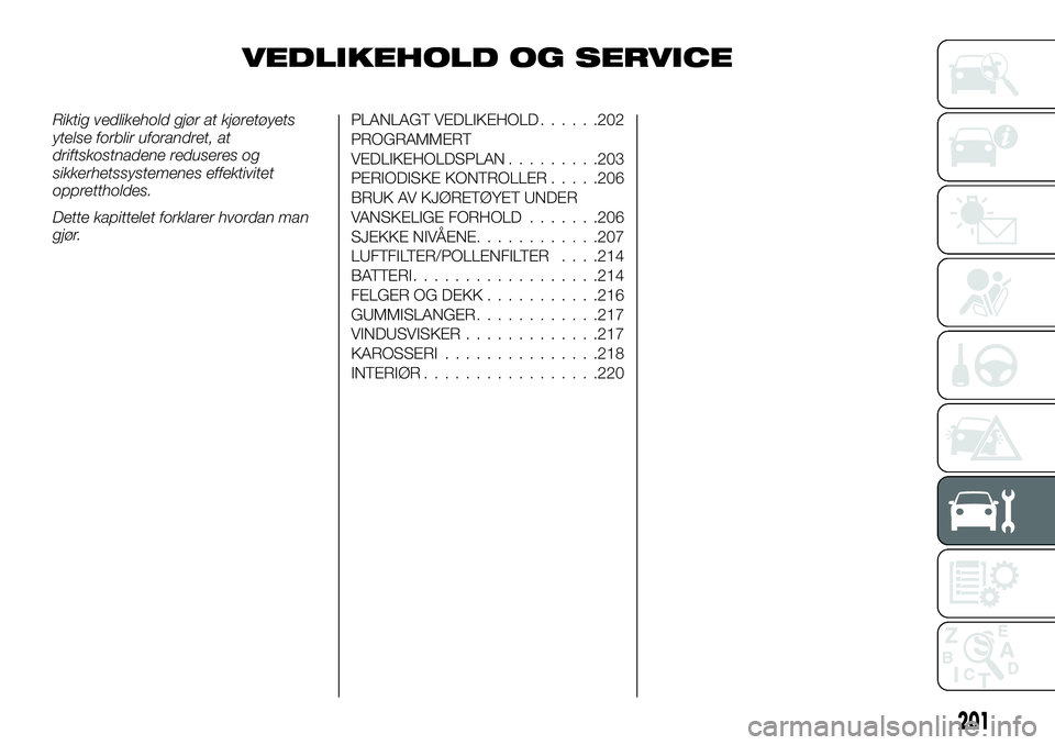 FIAT DUCATO 2016  Drift- og vedlikeholdshåndbok (in Norwegian) VEDLIKEHOLD OG SERVICE
Riktig vedlikehold gjør at kjøretøyets
ytelse forblir uforandret, at
driftskostnadene reduseres og
sikkerhetssystemenes effektivitet
opprettholdes.
Dette kapittelet forklarer