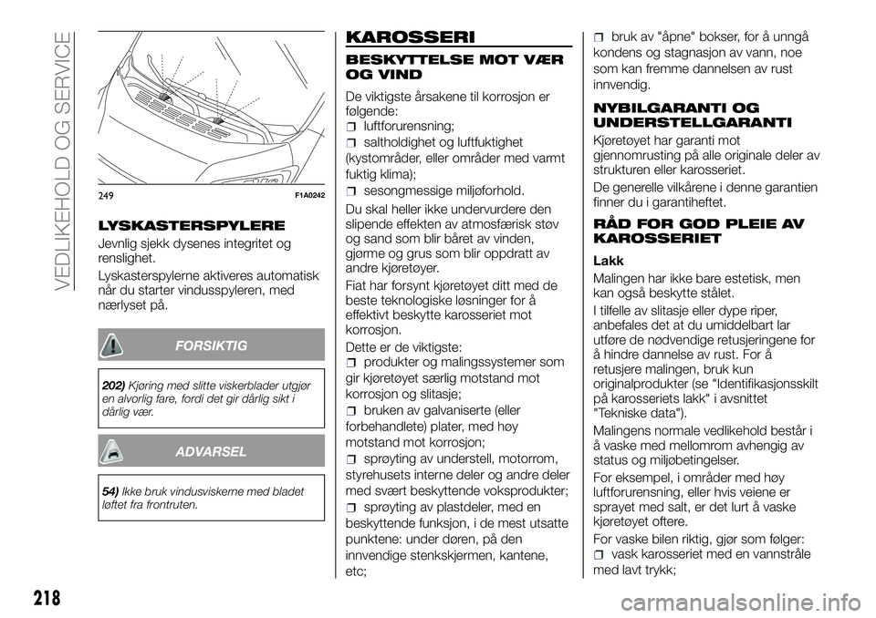 FIAT DUCATO 2016 Drift- og vedlikeholdshåndbok (in Norwegian) LYSKASTERSPYLERE
Jevnlig sjekk dysenes integritet og
renslighet.
Lyskasterspylerne aktiveres automatisk
når du starter vindusspyleren, med
nærlyset på.
FORSIKTIG
202)Kjøring med slitte viskerblade FIAT DUCATO 2016 Drift- og vedlikeholdshåndbok (in Norwegian) LYSKASTERSPYLERE
Jevnlig sjekk dysenes integritet og
renslighet.
Lyskasterspylerne aktiveres automatisk
når du starter vindusspyleren, med
nærlyset på.
FORSIKTIG
202)Kjøring med slitte viskerblade