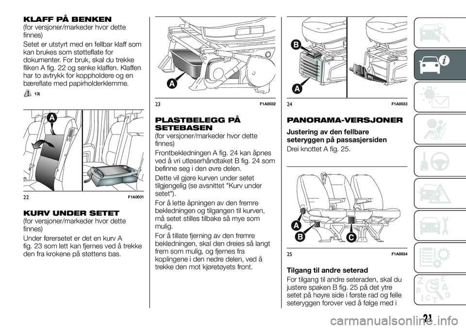 FIAT DUCATO 2016 Drift- og vedlikeholdshåndbok (in Norwegian) KLAFF PÅ BENKEN(for versjoner/markeder hvor dette
finnes)
Setet er utstyrt med en fellbar klaff som
kan brukes som støtteflate for
dokumenter. For bruk, skal du trekke
fliken A fig. 22 og senke klaf FIAT DUCATO 2016 Drift- og vedlikeholdshåndbok (in Norwegian) KLAFF PÅ BENKEN(for versjoner/markeder hvor dette
finnes)
Setet er utstyrt med en fellbar klaff som
kan brukes som støtteflate for
dokumenter. For bruk, skal du trekke
fliken A fig. 22 og senke klaf