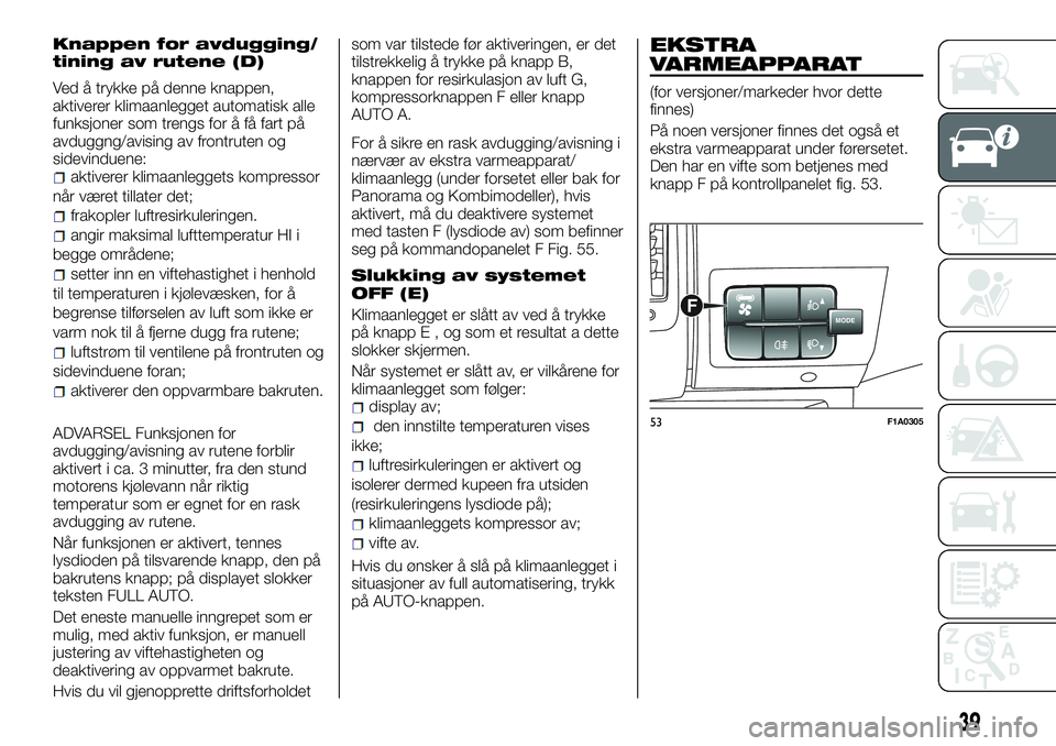 FIAT DUCATO 2016 Drift- og vedlikeholdshåndbok (in Norwegian) Knappen for avdugging/
tining av rutene (D)
Ved å trykke på denne knappen,
aktiverer klimaanlegget automatisk alle
funksjoner som trengs for å få fart på
avduggng/avising av frontruten og
sidevin FIAT DUCATO 2016 Drift- og vedlikeholdshåndbok (in Norwegian) Knappen for avdugging/
tining av rutene (D)
Ved å trykke på denne knappen,
aktiverer klimaanlegget automatisk alle
funksjoner som trengs for å få fart på
avduggng/avising av frontruten og
sidevin