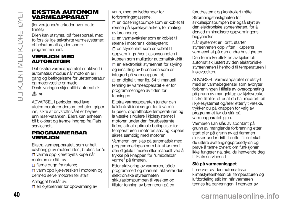 FIAT DUCATO 2016 Drift- og vedlikeholdshåndbok (in Norwegian) EKSTRA AUTONOM
VARMEAPPARAT
(for versjoner/markeder hvor dette
finnes)
Bilen kan utstyres, på forespørsel, med
to forskjellige selvstyrte varmesystemer:
et helautomatisk, den andre
programmerbart.
V FIAT DUCATO 2016 Drift- og vedlikeholdshåndbok (in Norwegian) EKSTRA AUTONOM
VARMEAPPARAT
(for versjoner/markeder hvor dette
finnes)
Bilen kan utstyres, på forespørsel, med
to forskjellige selvstyrte varmesystemer:
et helautomatisk, den andre
programmerbart.
V