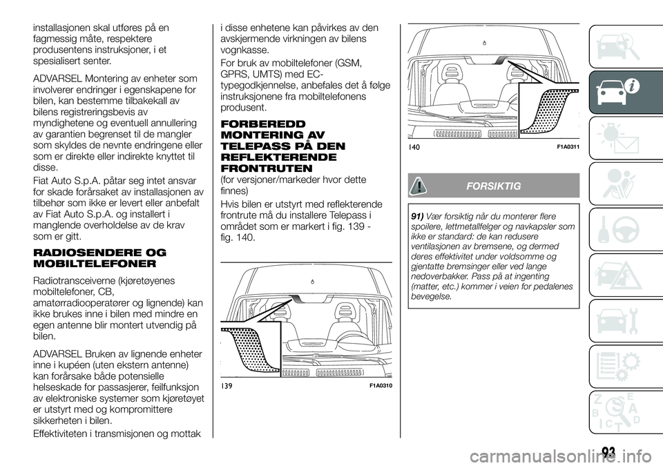FIAT DUCATO 2016 Drift- og vedlikeholdshåndbok (in Norwegian) installasjonen skal utføres på en
fagmessig måte, respektere
produsentens instruksjoner, i et
spesialisert senter.
ADVARSEL Montering av enheter som
involverer endringer i egenskapene for
bilen, ka FIAT DUCATO 2016 Drift- og vedlikeholdshåndbok (in Norwegian) installasjonen skal utføres på en
fagmessig måte, respektere
produsentens instruksjoner, i et
spesialisert senter.
ADVARSEL Montering av enheter som
involverer endringer i egenskapene for
bilen, ka