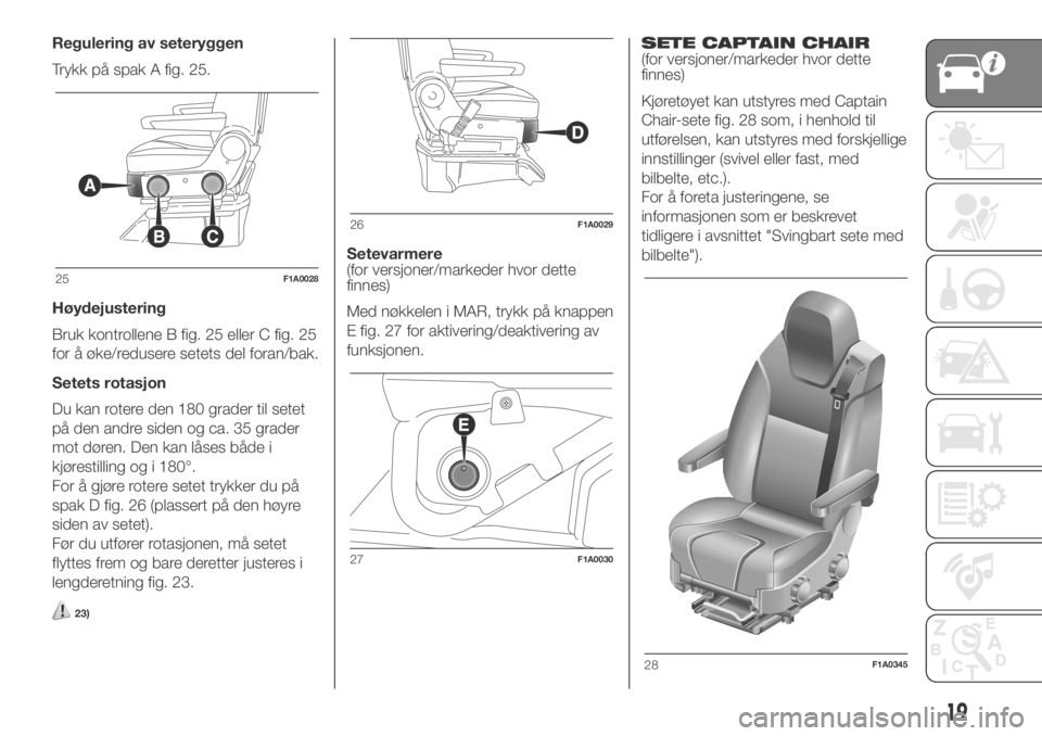 FIAT DUCATO 2018 Drift- og vedlikeholdshåndbok (in Norwegian) Regulering av seteryggen
Trykk på spak A fig. 25.
Høydejustering
Bruk kontrollene B fig. 25 eller C fig. 25
for å øke/redusere setets del foran/bak.
Setets rotasjon
Du kan rotere den 180 grader ti FIAT DUCATO 2018 Drift- og vedlikeholdshåndbok (in Norwegian) Regulering av seteryggen
Trykk på spak A fig. 25.
Høydejustering
Bruk kontrollene B fig. 25 eller C fig. 25
for å øke/redusere setets del foran/bak.
Setets rotasjon
Du kan rotere den 180 grader ti