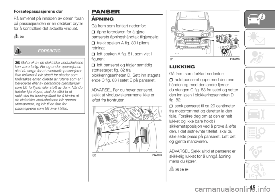 FIAT DUCATO 2018  Drift- og vedlikeholdshåndbok (in Norwegian) Forsetepassasjerens dør
På armlenet på innsiden av døren foran
på passasjersiden er en dedikert bryter
for å kontrollere det aktuelle vinduet.
36)
FORSIKTIG
36)Gal bruk av de elektriske vindushe