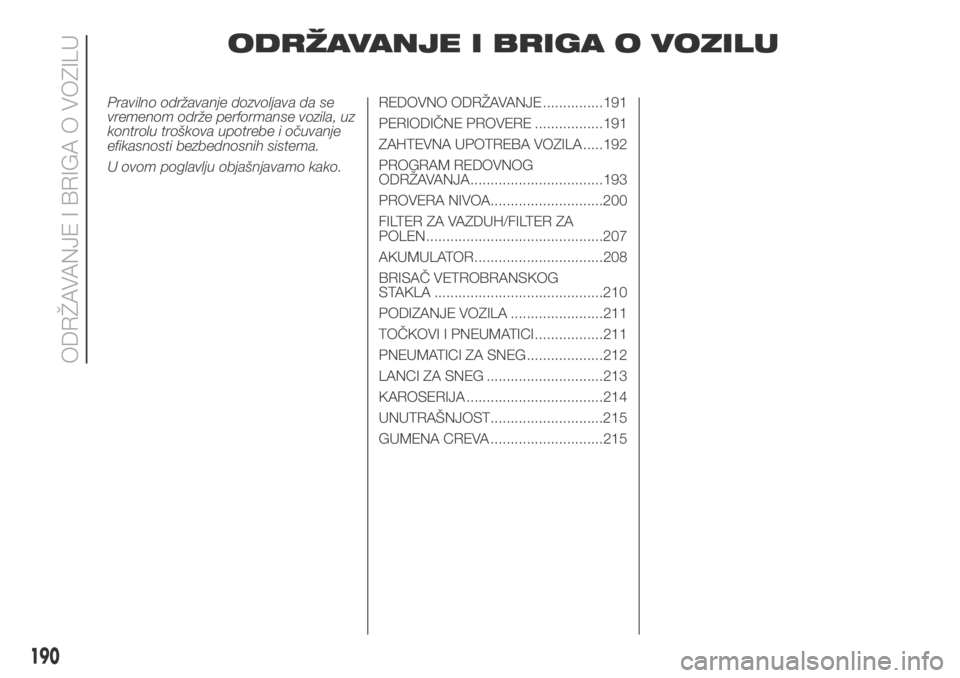 FIAT DUCATO 2018  Knjižica za upotrebu i održavanje (in Serbian) ODRŽAVANJE I BRIGA O VOZILU
Pravilno održavanje dozvoljava da se
vremenom održe performanse vozila, uz
kontrolu troškova upotrebe i očuvanje
efikasnosti bezbednosnih sistema.
U ovom poglavlju obj