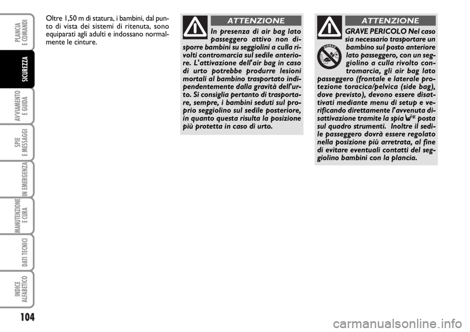 FIAT DUCATO 2006  Libretto Uso Manutenzione (in Italian) 104
AVVIAMENTO 
E GUIDA
SPIE
E MESSAGGI
IN EMERGENZA
MANUTENZIONE
E CURA 
DATI TECNICI
INDICE
ALFABETICO
PLANCIA
E COMANDI
SICUREZZA
In presenza di air bag lato
passeggero attivo non di-
sporre bambin