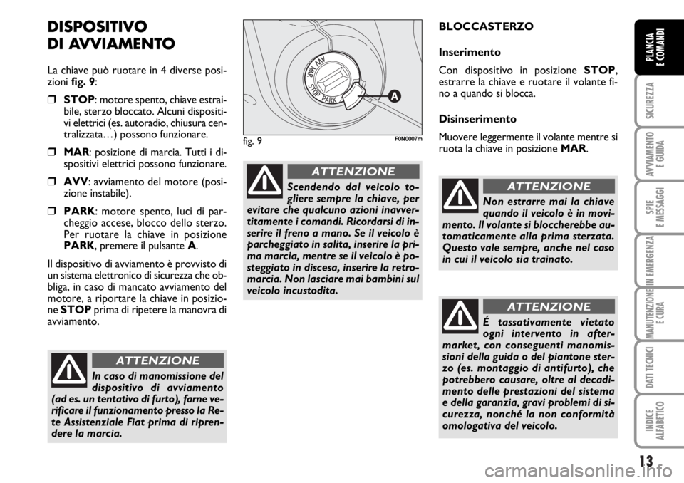 FIAT DUCATO 2006  Libretto Uso Manutenzione (in Italian) 13
SICUREZZA
AVVIAMENTO 
E GUIDA
SPIE
E MESSAGGI
IN EMERGENZA
MANUTENZIONE
E CURA
DATI TECNICI
INDICE
ALFABETICO
PLANCIA
E COMANDI
DISPOSITIVO
DI AVVIAMENTO
La chiave può ruotare in 4 diverse posi-
z