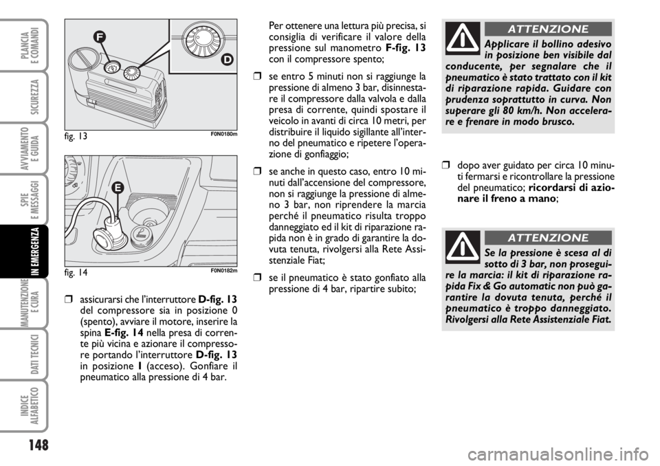 FIAT DUCATO 2006  Libretto Uso Manutenzione (in Italian) 148
SPIE
E MESSAGGI
MANUTENZIONE
E CURA 
DATI TECNICI
INDICE
ALFABETICO
PLANCIA
E COMANDI
SICUREZZA
AVVIAMENTO 
E GUIDA
IN EMERGENZA
❒assicurarsi che l’interruttore D-fig. 13
del compressore sia i