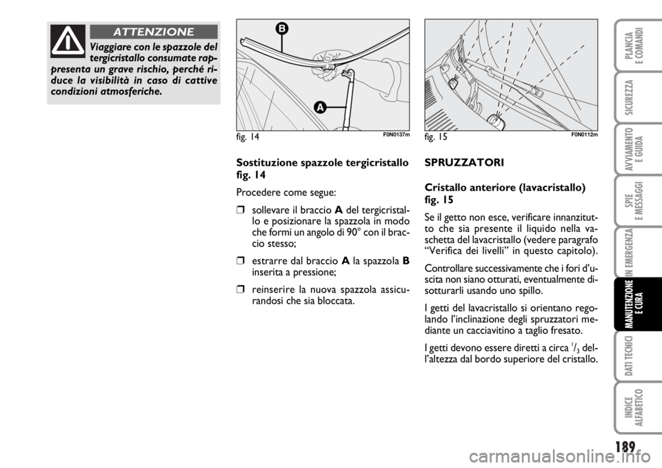 FIAT DUCATO 2006  Libretto Uso Manutenzione (in Italian) 189
SPIE
E MESSAGGI
DATI TECNICI
INDICE
ALFABETICO
PLANCIA
E COMANDI
SICUREZZA
AVVIAMENTO 
E GUIDA
IN EMERGENZA
MANUTENZIONE
E CURA
Sostituzione spazzole tergicristallo
fig. 14
Procedere come segue:
