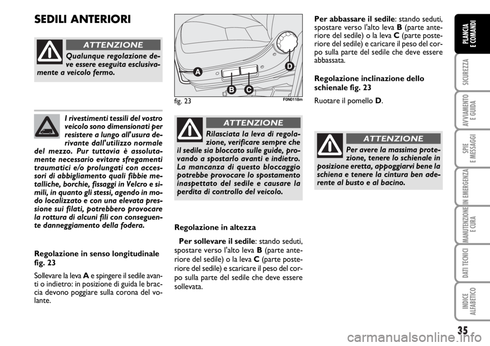 FIAT DUCATO 2006  Libretto Uso Manutenzione (in Italian) 35
SICUREZZA
AVVIAMENTO 
E GUIDA
SPIE
E MESSAGGI
IN EMERGENZA
MANUTENZIONE
E CURA
DATI TECNICI
INDICE
ALFABETICO
PLANCIA
E COMANDI
I rivestimenti tessili del vostro
veicolo sono dimensionati per
resis
