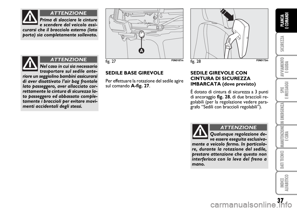 FIAT DUCATO 2006  Libretto Uso Manutenzione (in Italian) Qualunque regolazione de-
ve essere eseguita esclusiva-
mente a veicolo fermo. In particola-
re, durante la rotazione del sedile,
prestare attenzione che questo non
interferisca con la leva del freno 