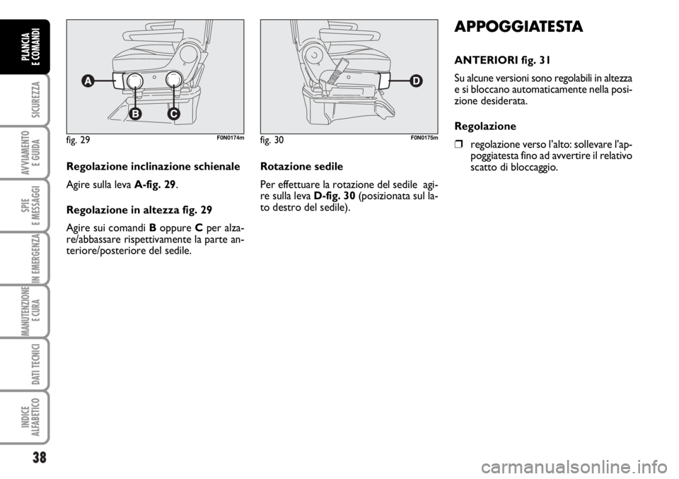 FIAT DUCATO 2006  Libretto Uso Manutenzione (in Italian) 38
SICUREZZA
AVVIAMENTO 
E GUIDA
SPIE
E MESSAGGI
IN EMERGENZA
MANUTENZIONE
E CURA 
DATI TECNICI
INDICE
ALFABETICO
PLANCIA
E COMANDI
APPOGGIATESTA
ANTERIORI fig. 31
Su alcune versioni sono regolabili i