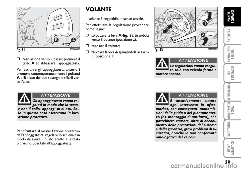 FIAT DUCATO 2006  Libretto Uso Manutenzione (in Italian) 39
SICUREZZA
AVVIAMENTO 
E GUIDA
SPIE
E MESSAGGI
IN EMERGENZA
MANUTENZIONE
E CURA
DATI TECNICI
INDICE
ALFABETICO
PLANCIA
E COMANDI
❒regolazione verso il basso: premere il
tasto Aed abbassare l’app