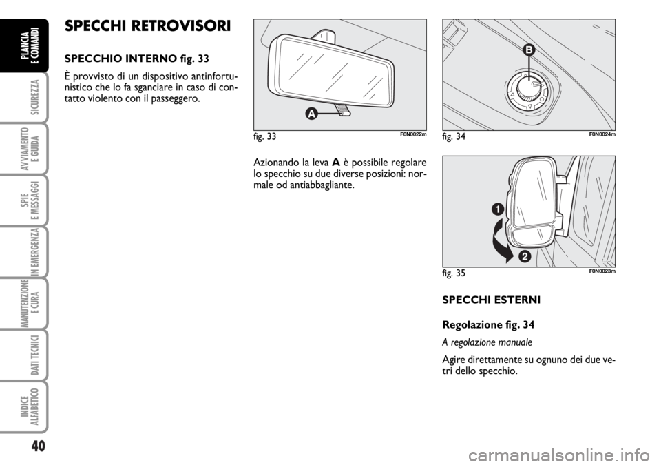 FIAT DUCATO 2006  Libretto Uso Manutenzione (in Italian) 40
SICUREZZA
AVVIAMENTO 
E GUIDA
SPIE
E MESSAGGI
IN EMERGENZA
MANUTENZIONE
E CURA 
DATI TECNICI
INDICE
ALFABETICO
PLANCIA
E COMANDI
SPECCHI ESTERNI
Regolazione fig. 34
A regolazione manuale
Agire dire