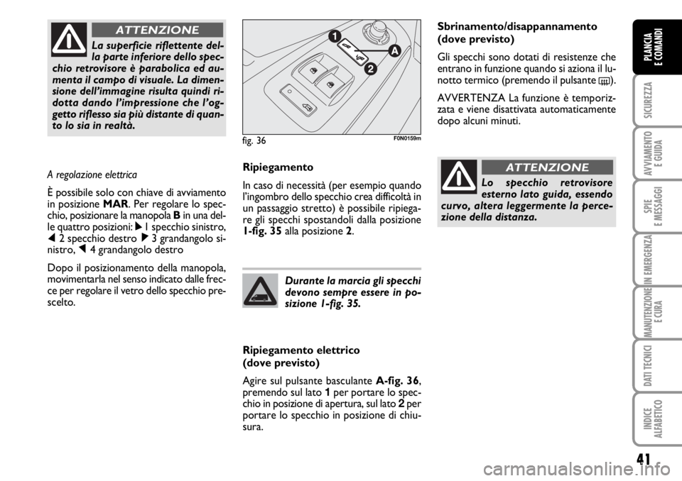 FIAT DUCATO 2006  Libretto Uso Manutenzione (in Italian) 41
SICUREZZA
AVVIAMENTO 
E GUIDA
SPIE
E MESSAGGI
IN EMERGENZA
MANUTENZIONE
E CURA
DATI TECNICI
INDICE
ALFABETICO
PLANCIA
E COMANDI
Ripiegamento
In caso di necessità (per esempio quando
l’ingombro d