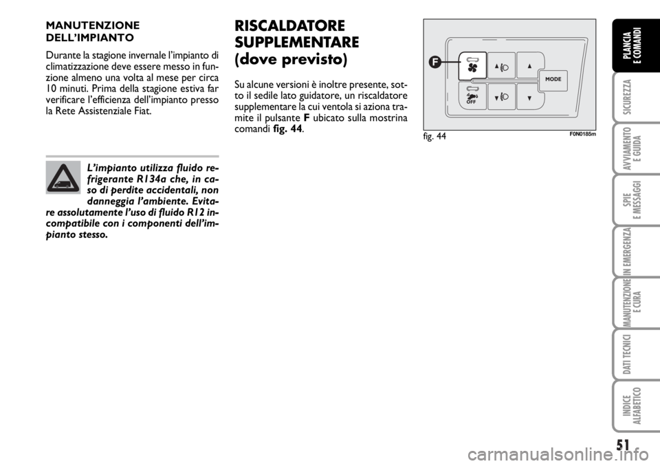 FIAT DUCATO 2006  Libretto Uso Manutenzione (in Italian) 51
SICUREZZA
AVVIAMENTO 
E GUIDA
SPIE
E MESSAGGI
IN EMERGENZA
MANUTENZIONE
E CURA
DATI TECNICI
INDICE
ALFABETICO
PLANCIA
E COMANDI
MANUTENZIONE
DELL’IMPIANTO
Durante la stagione invernale l’impian