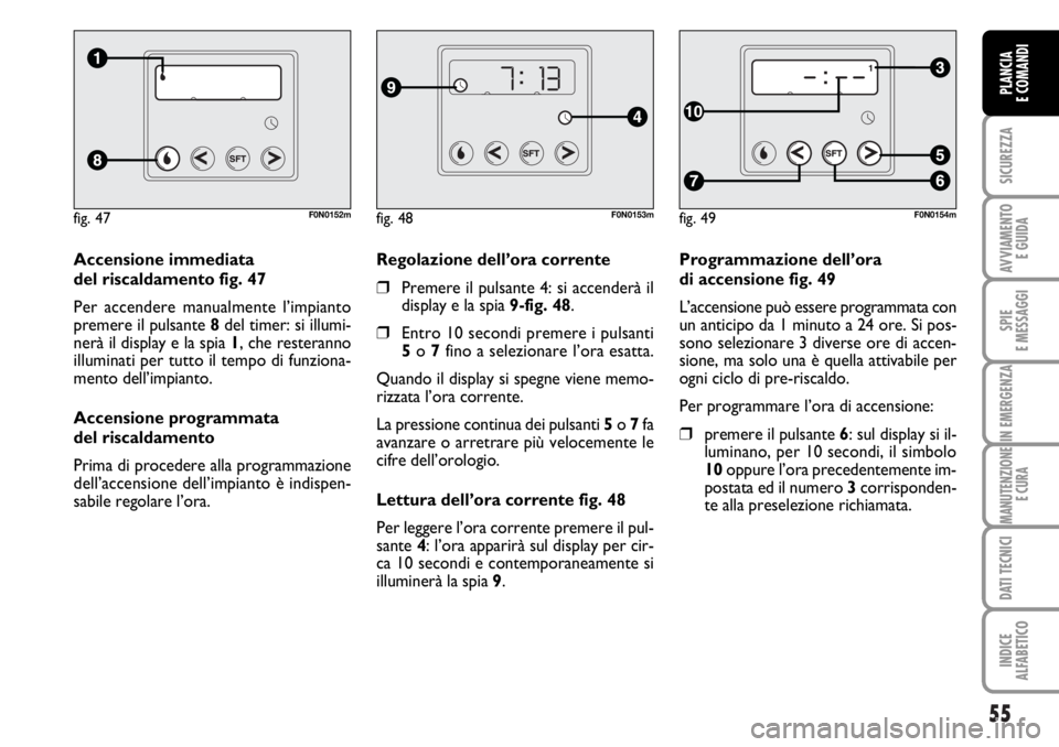 FIAT DUCATO 2006  Libretto Uso Manutenzione (in Italian) 55
SICUREZZA
AVVIAMENTO 
E GUIDA
SPIE
E MESSAGGI
IN EMERGENZA
MANUTENZIONE
E CURA
DATI TECNICI
INDICE
ALFABETICO
PLANCIA
E COMANDI
Programmazione dell’ora 
di accensione fig. 49
L’accensione può 