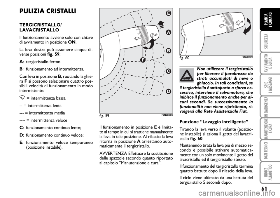 FIAT DUCATO 2006  Libretto Uso Manutenzione (in Italian) 61
SICUREZZA
AVVIAMENTO 
E GUIDA
SPIE
E MESSAGGI
IN EMERGENZA
MANUTENZIONE
E CURA
DATI TECNICI
INDICE
ALFABETICO
PLANCIA
E COMANDI
PULIZIA CRISTALLI
TERGICRISTALLO/
LAVACRISTALLO 
Il funzionamento avv
