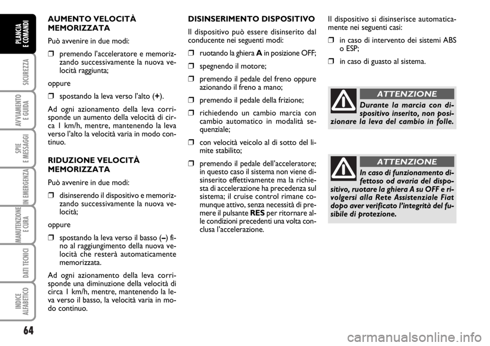 FIAT DUCATO 2006  Libretto Uso Manutenzione (in Italian) 64
SICUREZZA
AVVIAMENTO 
E GUIDA
SPIE
E MESSAGGI
IN EMERGENZA
MANUTENZIONE
E CURA 
DATI TECNICI
INDICE
ALFABETICO
PLANCIA
E COMANDI
AUMENTO VELOCITÀ
MEMORIZZATA
Può avvenire in due modi:
❒premendo