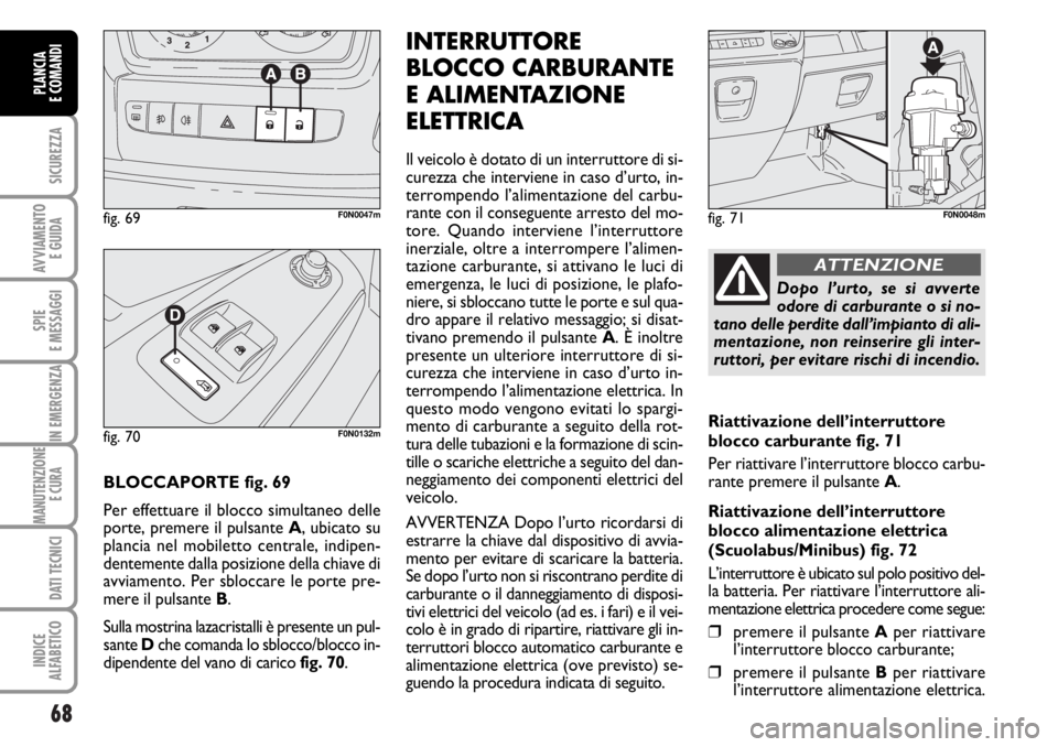 FIAT DUCATO 2006  Libretto Uso Manutenzione (in Italian) 68
SICUREZZA
AVVIAMENTO 
E GUIDA
SPIE
E MESSAGGI
IN EMERGENZA
MANUTENZIONE
E CURA 
DATI TECNICI
INDICE
ALFABETICO
PLANCIA
E COMANDI
BLOCCAPORTE fig. 69
Per effettuare il blocco simultaneo delle
porte,