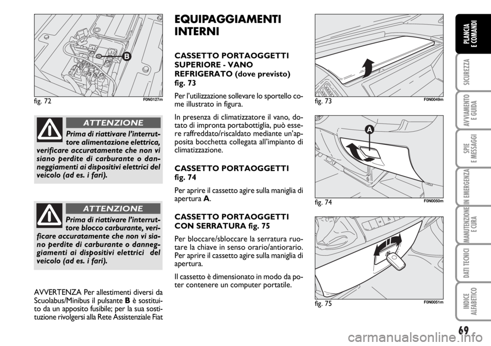 FIAT DUCATO 2006  Libretto Uso Manutenzione (in Italian) 69
SICUREZZA
AVVIAMENTO 
E GUIDA
SPIE
E MESSAGGI
IN EMERGENZA
MANUTENZIONE
E CURA
DATI TECNICI
INDICE
ALFABETICO
PLANCIA
E COMANDI
fig. 72F0N0127m
fig. 74F0N0050m
fig. 73F0N0049m
fig. 75F0N0051m
EQUIP