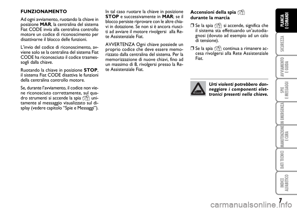FIAT DUCATO 2006 Libretto Uso Manutenzione (in Italian) 7
SICUREZZA
AVVIAMENTO
E GUIDA
SPIE
E MESSAGGI
IN EMERGENZA
MANUTENZIONE
E CURA
DATI TECNICI
INDICE
ALFABETICO
PLANCIA
E COMANDI
In tal caso ruotare la chiave in posizione
STOPe successivamente in MA FIAT DUCATO 2006 Libretto Uso Manutenzione (in Italian) 7
SICUREZZA
AVVIAMENTO
E GUIDA
SPIE
E MESSAGGI
IN EMERGENZA
MANUTENZIONE
E CURA
DATI TECNICI
INDICE
ALFABETICO
PLANCIA
E COMANDI
In tal caso ruotare la chiave in posizione
STOPe successivamente in MA