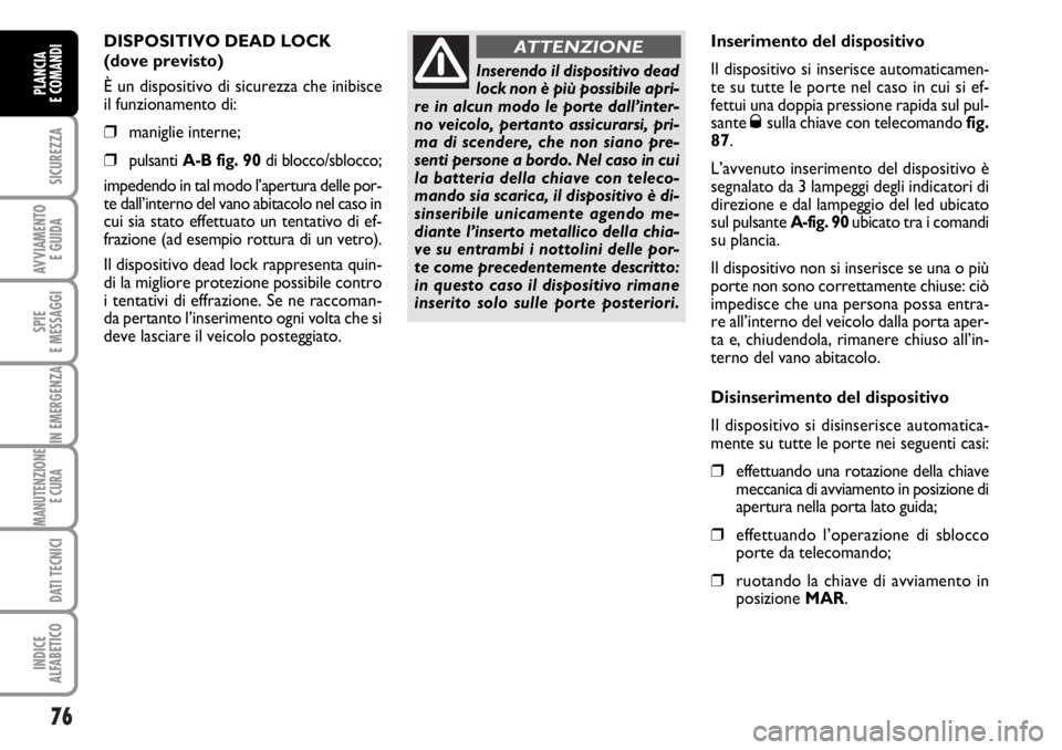 FIAT DUCATO 2006  Libretto Uso Manutenzione (in Italian) 76
SICUREZZA
AVVIAMENTO 
E GUIDA
SPIE
E MESSAGGI
IN EMERGENZA
MANUTENZIONE
E CURA 
DATI TECNICI
INDICE
ALFABETICO
PLANCIA
E COMANDI
DISPOSITIVO DEAD LOCK 
(dove previsto)
È un dispositivo di sicurezz