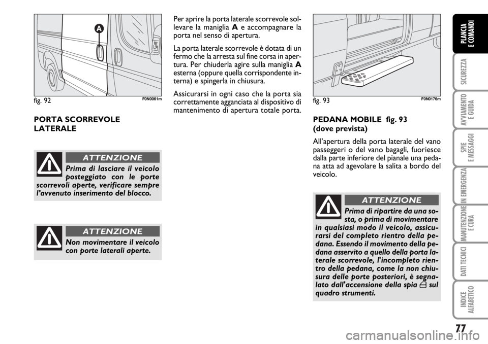 FIAT DUCATO 2006  Libretto Uso Manutenzione (in Italian) 77
SICUREZZA
AVVIAMENTO 
E GUIDA
SPIE
E MESSAGGI
IN EMERGENZA
MANUTENZIONE
E CURA
DATI TECNICI
INDICE
ALFABETICO
PLANCIA
E COMANDI
PORTA SCORREVOLE 
LATERALEPer aprire la porta laterale scorrevole sol