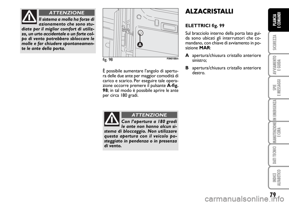 FIAT DUCATO 2006  Libretto Uso Manutenzione (in Italian) 79
SICUREZZA
AVVIAMENTO 
E GUIDA
SPIE
E MESSAGGI
IN EMERGENZA
MANUTENZIONE
E CURA
DATI TECNICI
INDICE
ALFABETICO
PLANCIA
E COMANDI
Il sistema a molla ha forze di
azionamento che sono stu-
diate per il